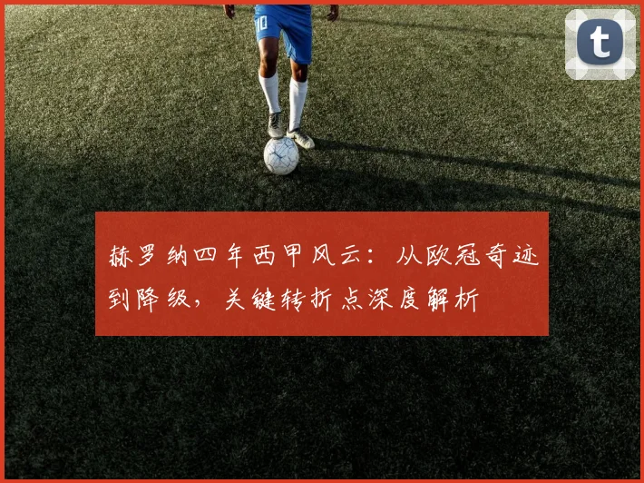 赫罗纳四年西甲风云:从欧冠奇迹到降级,关键转折点深度解析