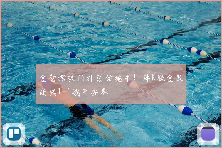 金营撰破门朴哲佑绝平！韩K联金泉尚武1-1战平安养