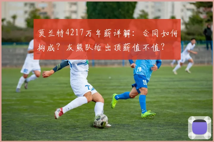 莫兰特4217万年薪详解:合同如何构成?灰熊队给出顶薪值不值?