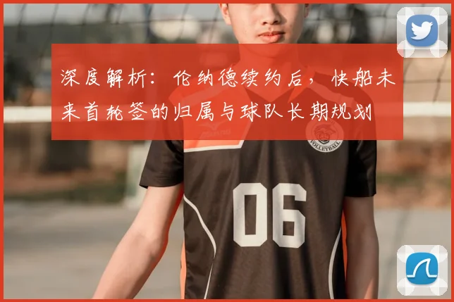 深度解析：伦纳德续约后，快船未来首轮签的归属与球队长期规划