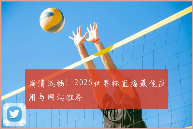 高清流畅！2026世界杯直播最佳应用与网站推荐