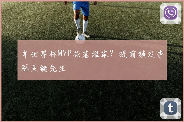 年世界杯MVP花落谁家？提前锁定夺冠关键先生