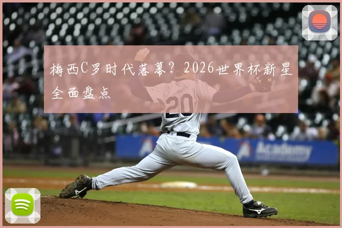 梅西C罗时代落幕?2026世界杯新星全面盘点