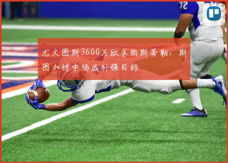 尤文图斯3600万欧求购斯蒂勒,斯图加特中场成补强目标