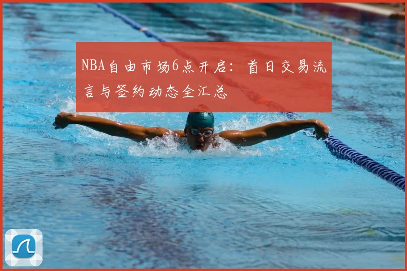 NBA自由市场6点开启:首日交易流言与签约动态全汇总